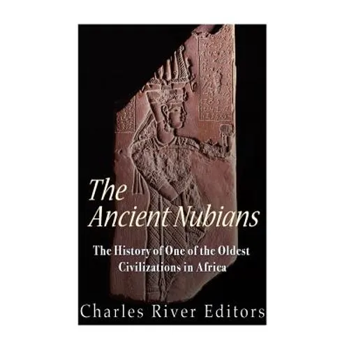 The Ancient Nubians: The History of One of the Oldest Civilizations in Africa - Paperback
