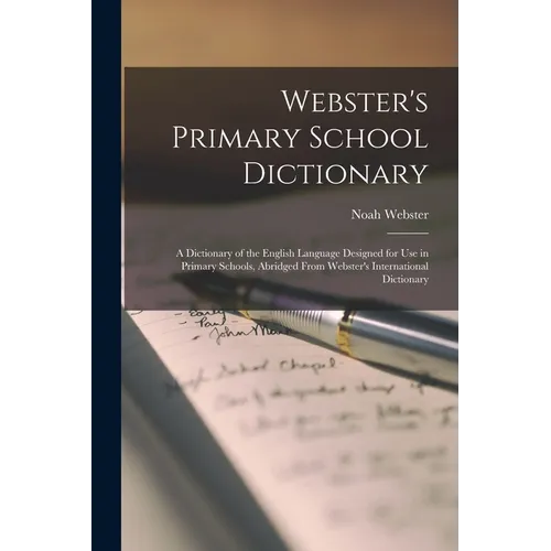 Webster's Primary School Dictionary: A Dictionary of the English Language Designed for Use in Primary Schools, Abridged From Webster's International D - Paperback