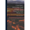 Central Arizona For Home, For Health, For Wealth - Hardcover