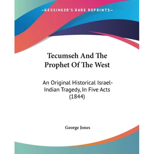 Tecumseh And The Prophet Of The West: An Original Historical Israel-Indian Tragedy, In Five Acts (1844) - Paperback