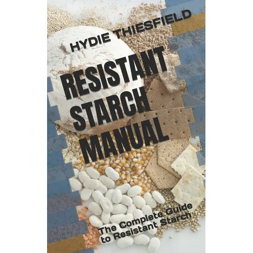 Resistant Starch Manual: The Complete Guide to Resistant Starch - Paperback