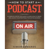 How to Start a Podcast: A Complete Step by Step Guide to Learn How to Create and Launch Your Profitable Podcasting Business - Paperback