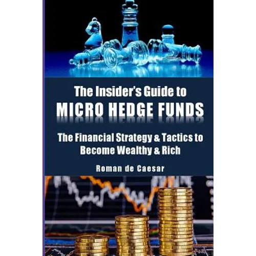 The Insider's Guide to Micro Hedge Funds: The financial strategy and tactics used by the One Percent to become wealthy and rich and how you can become - Paperback