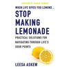 When Life Gives You Lemons...Stop Making Lemonade: Practical Solutions for Navigating Through Life's Sour Points - Paperback