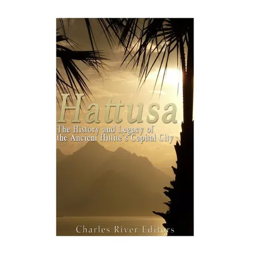 Hattusa: The History and Legacy of the Ancient Hittites' Capital City - Paperback
