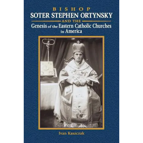 Bishop Soter Stephen Ortynsky: Genesis of the Eastern Catholic Churches in America - Paperback