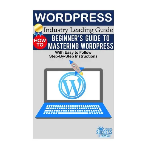 Wordpress: Beginner's Guide to Mastering WordPress (With Easy to Follow Step-by-Step Instructions) - Paperback