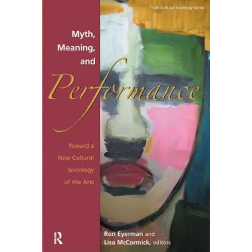 Myth, Meaning and Performance: Toward a New Cultural Sociology of the Arts - Paperback