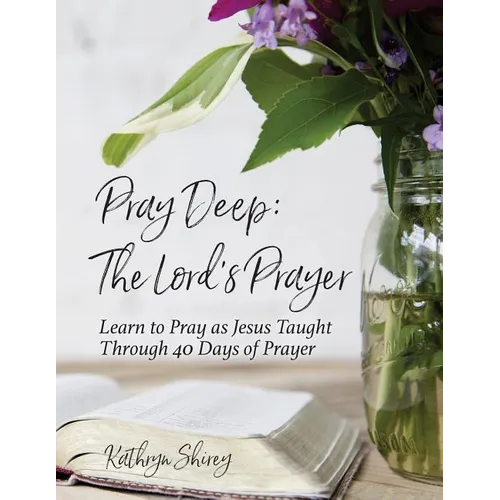 Pray Deep: The Lord's Prayer: Learn to Pray as Jesus Taught Through 40 Days of Prayer - Paperback