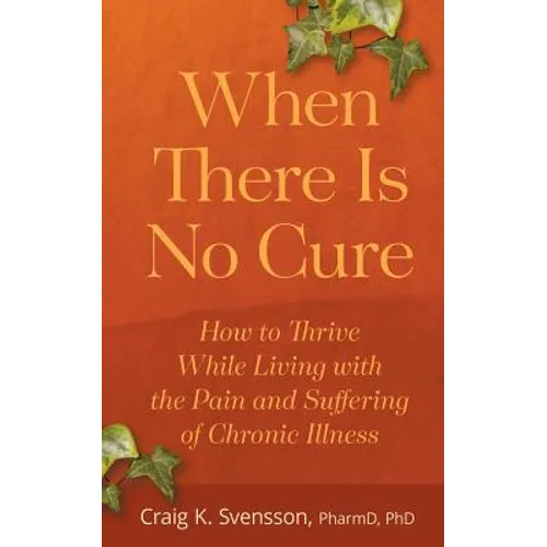 When There Is No Cure: How to Thrive While Living with the Pain and Suffering of Chronic Illness - Paperback