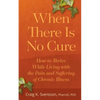 When There Is No Cure: How to Thrive While Living with the Pain and Suffering of Chronic Illness - Paperback