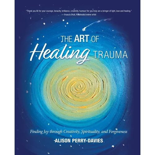 The Art of Healing Trauma: Finding Joy through Creativity, Spirituality, and Forgiveness - Paperback