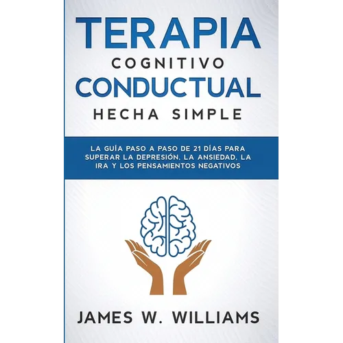 Terapia cognitivo conductual: La guía paso a paso de 21 días para superar la depresión, la ansiedad, la ira y los pensamientos negativos - Paperback