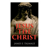 Jesus the Christ: A Study of the Messiah and His Mission According to Holy Scriptures Both Ancient and Modern - Paperback