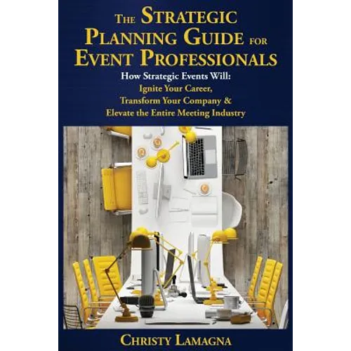 The Strategic Planning Guide for Event Professionals: How Strategic Events Will: Ignite Your Career, Transform Your Company & Elevate the Entire Meeti - Paperback