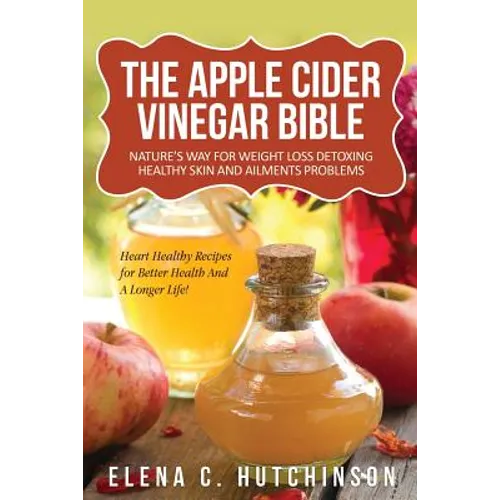 The Apple Cider Vinegar Bible: Home Remedies, Treatments And Cures From Your Kitchen - Paperback
