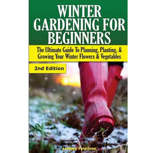 Winter Gardening for Beginners: The Ultimate Guide to Planning, Planting & Growing Your Winter Flowers and Vegetables - Paperback