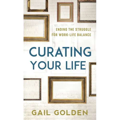 Curating Your Life: Ending the Struggle for Work-Life Balance - Paperback
