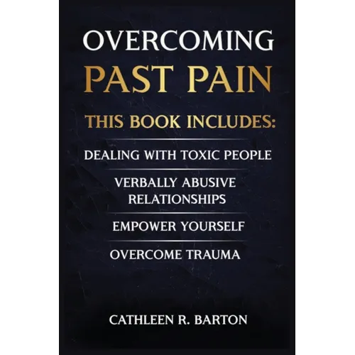 Overcoming Past Pain: Dealing with Toxic People, Verbally Abusive Relationships, Empower Yourself, Overcome Trauma - Paperback