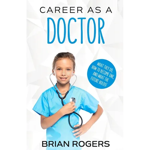 Career As a Doctor: What They Do, How to Become One, and What the Future Holds! - Paperback