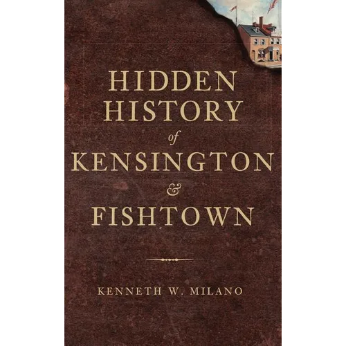 Hidden History of Kensington & Fishtown - Hardcover