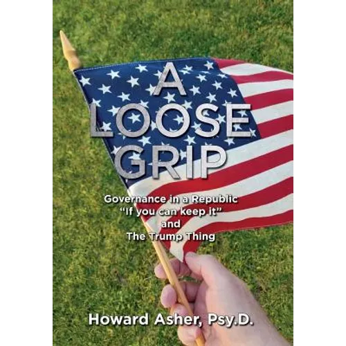 A Loose Grip: Governance in a Republic - "If you can keep it" - and The Trump Thing - Hardcover