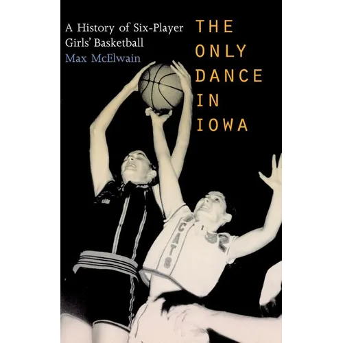 The Only Dance in Iowa: A History of Six-Player Girls' Basketball - Paperback