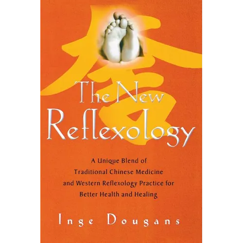 The New Reflexology: A Unique Blend of Traditional Chinese Medicine and Western Reflexology Practice for Better Health and Healing - Paperback