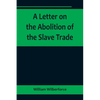 A Letter on the Abolition of the Slave Trade; Addressed to the freeholders and other inhabitants of Yorkshire - Paperback