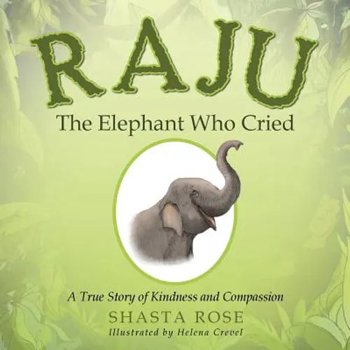 Raju the Elephant Who Cried: A True Story of Kindness and Compassion - Paperback