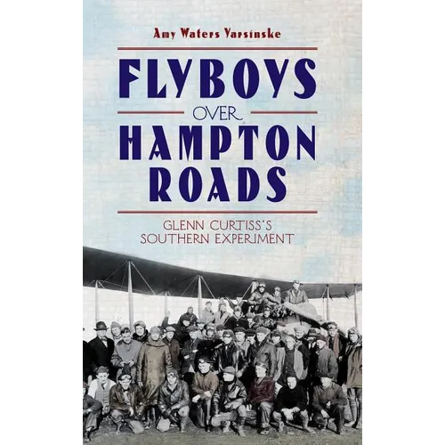 Flyboys Over Hampton Roads: Glenn Curtiss's Southern Experiment - Hardcover