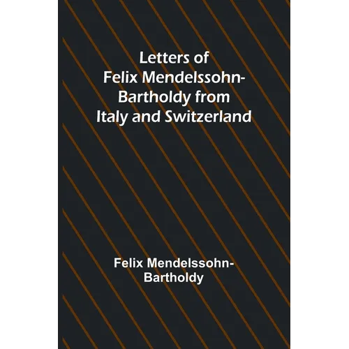 Letters of Felix Mendelssohn Bartholdy from Italy and Switzerland - Paperback
