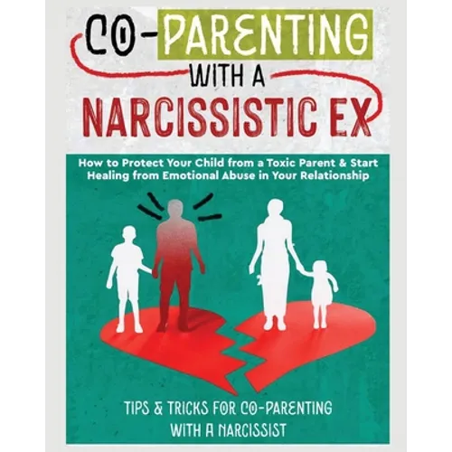 Co-Parenting with a Narcissistic Ex: How to Protect Your Child From a Toxic Parent & Start Healing From Emotional Abuse in Your Relationship. Tips and - Paperback