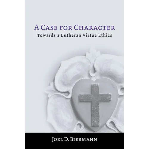 A Case for Character: Towards a Lutheran Virtue Ethics - Paperback