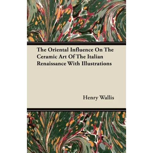 The Oriental Influence On The Ceramic Art Of The Italian Renaissance With Illustrations - Paperback
