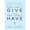 You Can't Give What You Don't Have: Creating The Seven Habits That Make A Remarkable Life - Hardcover