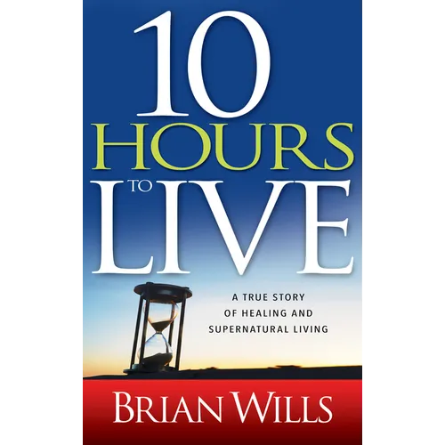10 Hours to Live: A True Story of Healing and Supernatural Living - Paperback
