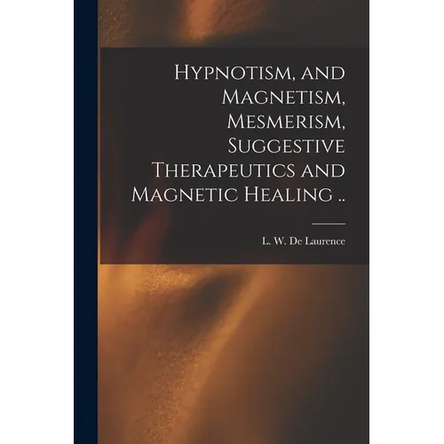 Hypnotism, and Magnetism, Mesmerism, Suggestive Therapeutics and Magnetic Healing .. - Paperback