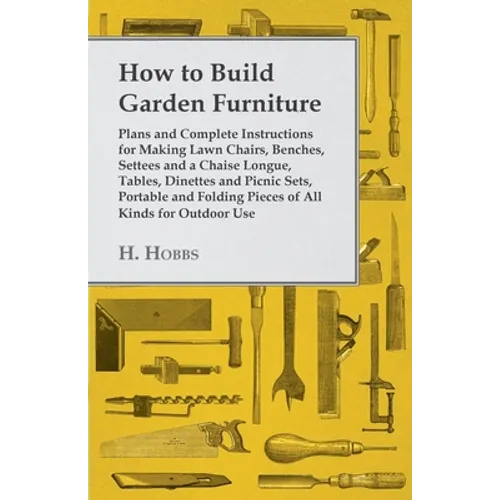How to Build Garden Furniture: Plans and Complete Instructions for Making Lawn Chairs, Benches, Settees and a Chaise Longue, Tables, Dinettes and Picn - Paperback
