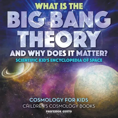 What Is the Big Bang Theory and Why Does It Matter? - Scientific Kid's Encyclopedia of Space - Cosmology for Kids - Children's Cosmology Books - Paperback