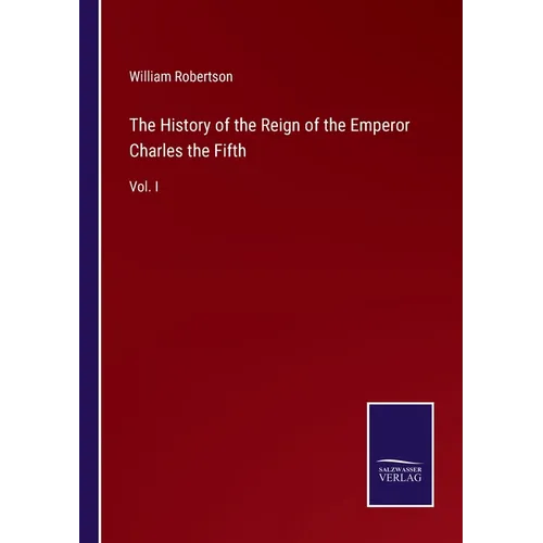 The History of the Reign of the Emperor Charles the Fifth: Vol. I - Paperback