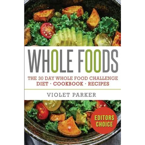 Whole Food: The 30 Day Whole Food Challenge - Whole Foods Diet - Whole Foods Cookbook - Whole Foods Recipes - Paperback