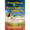 Power Places and the Master Builders of Antiquity: Unexplained Mysteries of the Past - Paperback