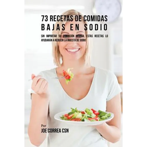 73 Recetas De Comidas Bajas En Sodio: Sin Importar Su Condición Médica, Estas Recetas Lo Ayudarán A Reducir La Ingesta De Sodio - Paperback