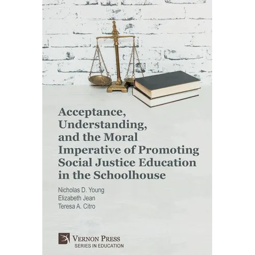 Acceptance, Understanding, and the Moral Imperative of Promoting Social Justice Education in the Schoolhouse - Paperback