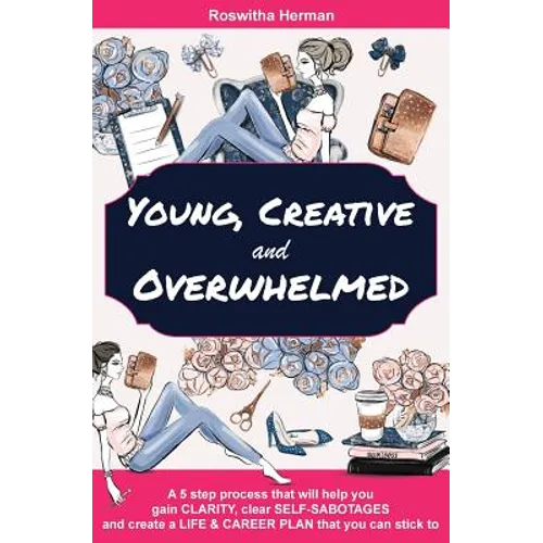 Young, Creative and Overwhelmed: A 5 step process that will help you gain clarity, clear self-sabotages and create a life & career plan that you can s - Paperback