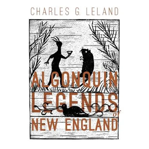 The Algonquin Legends of New England: Myths and Folk Lore of the Micmac, Passamaquoddy, and Penobscot Tribes - Paperback
