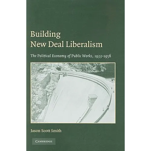 Building New Deal Liberalism: The Political Economy of Public Works, 1933-1956 - Paperback
