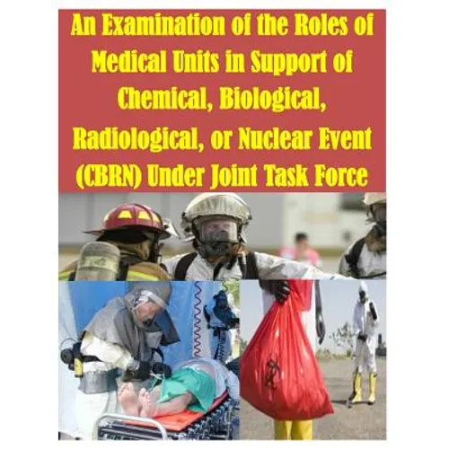 An Examination of the Roles of Medical Units in Support of Chemical, Biological, Radiological, or Nuclear Event (CBRN) Under Joint Task Force - Paperback