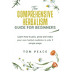 The Comprehensive Herbalism Guide For Beginners: Learn How To Pick, Grow And Make Your Own Herbal Medicine In Only 3 Simple Steps - Paperback